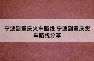 宁波到重庆火车路线 宁波到重庆货车路线分享